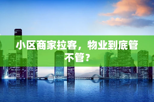 小区商家拉客，物业到底管不管？