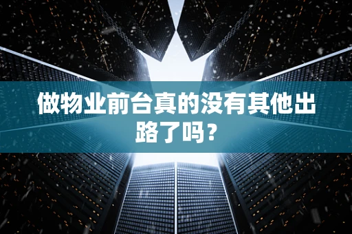 做物业前台真的没有其他出路了吗？
