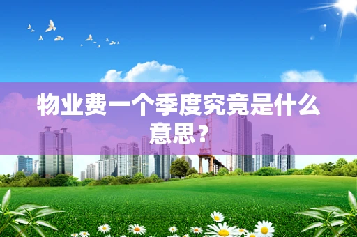 物业费一个季度究竟是什么意思？