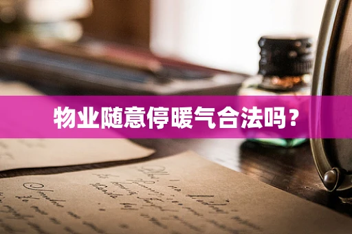 物业随意停暖气合法吗？