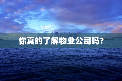 你真的了解物业公司吗？