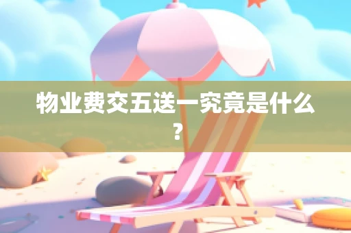 物业费交五送一究竟是什么？