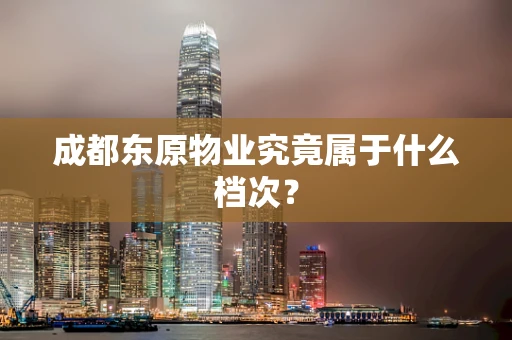 成都东原物业究竟属于什么档次？