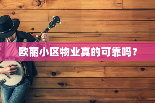 欧丽小区物业真的可靠吗？