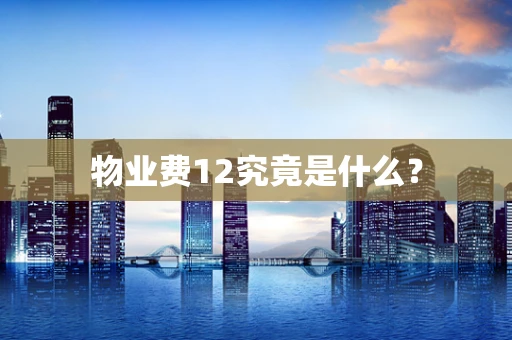 物业费12究竟是什么？