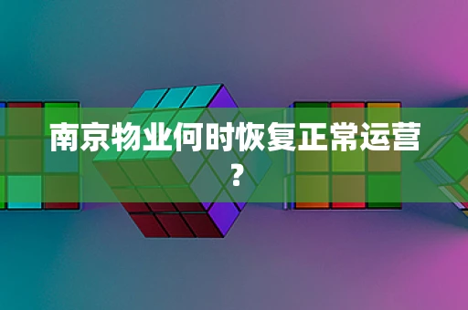 南京物业何时恢复正常运营？
