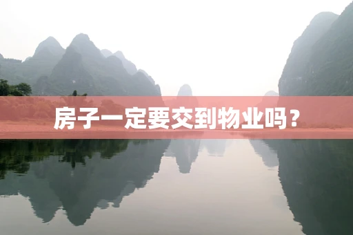 房子一定要交到物业吗？
