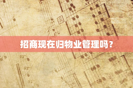 招商现在归物业管理吗？