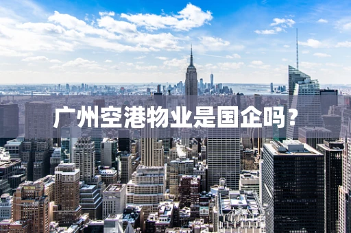 广州空港物业是国企吗？