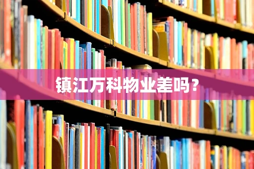 镇江万科物业差吗？