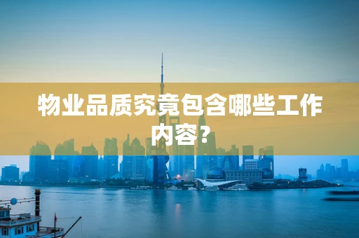 物业品质究竟包含哪些工作内容？