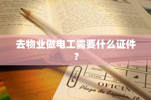 去物业做电工需要什么证件？