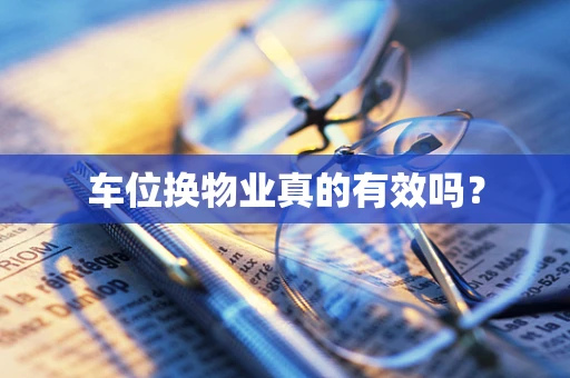 车位换物业真的有效吗？