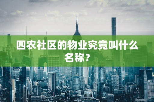 四农社区的物业究竟叫什么名称？