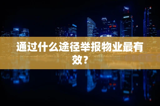 通过什么途径举报物业最有效？