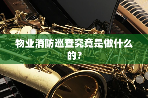 物业消防巡查究竟是做什么的？