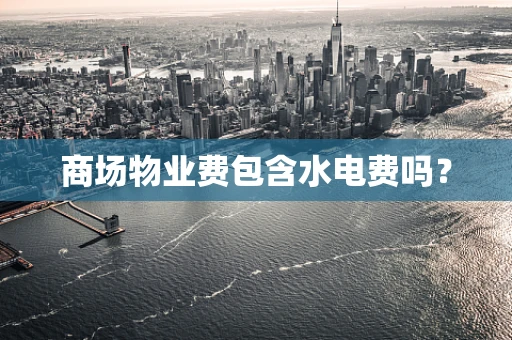 商场物业费包含水电费吗？
