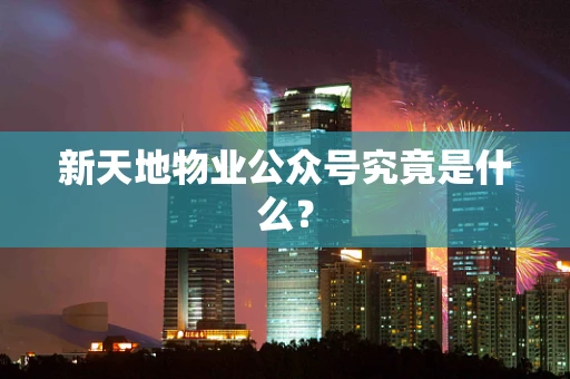 新天地物业公众号究竟是什么？