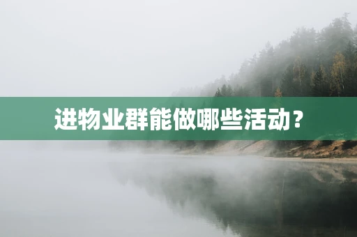 进物业群能做哪些活动？