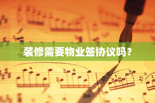 装修需要物业签协议吗？