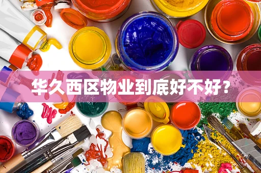 华久西区物业到底好不好？