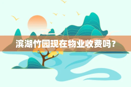 滨湖竹园现在物业收费吗？