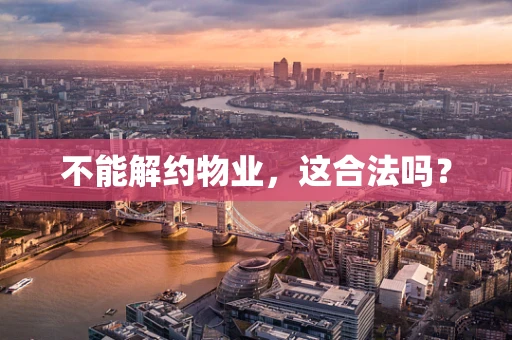 不能解约物业，这合法吗？