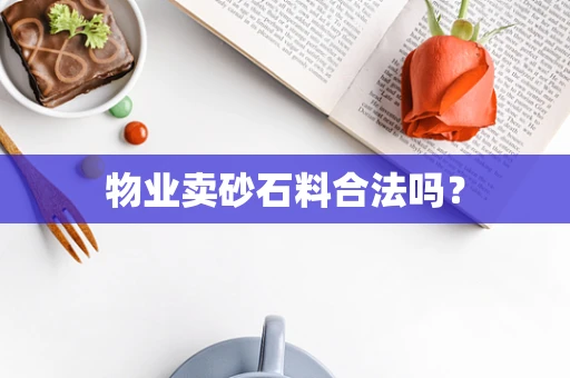 物业卖砂石料合法吗？