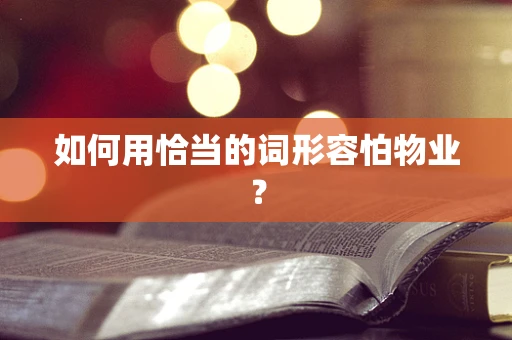 如何用恰当的词形容怕物业？