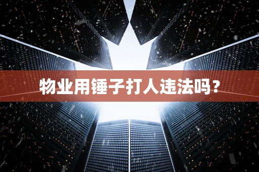 物业用锤子打人违法吗？