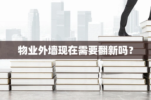 物业外墙现在需要翻新吗？