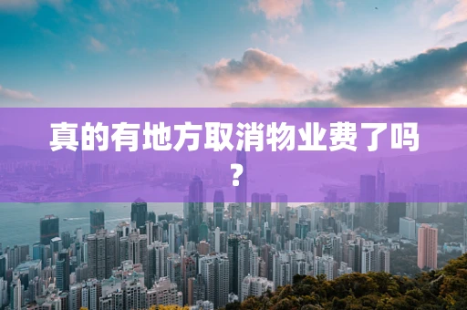 真的有地方取消物业费了吗？