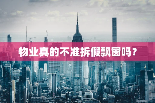 物业真的不准拆假飘窗吗？