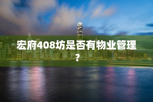 宏府408坊是否有物业管理？