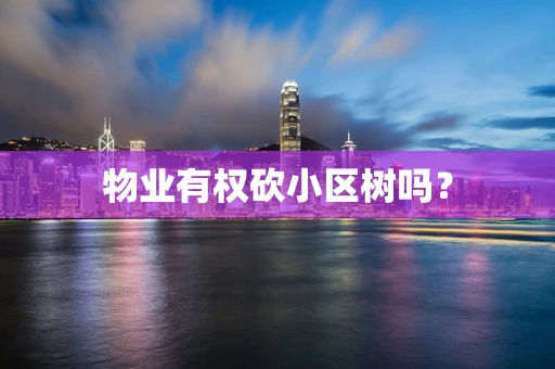 物业有权砍小区树吗？