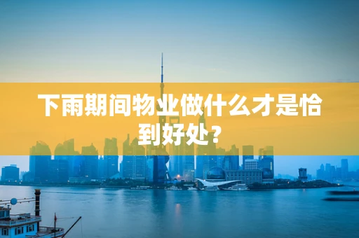 下雨期间物业做什么才是恰到好处？