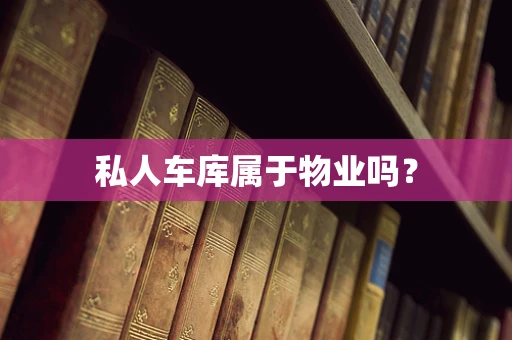 私人车库属于物业吗？