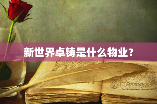 新世界卓铸是什么物业？
