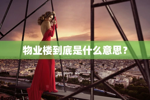 物业楼到底是什么意思？