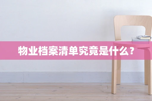 物业档案清单究竟是什么？