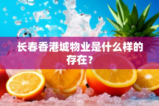 长春香港城物业是什么样的存在？
