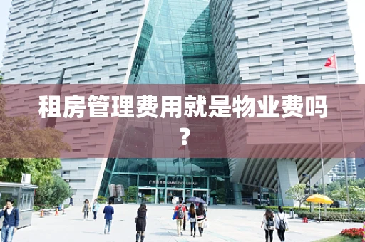 租房管理费用就是物业费吗？