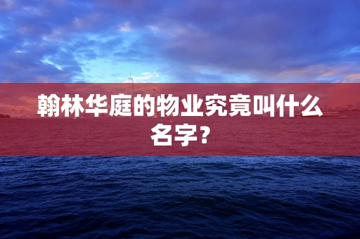 翰林华庭的物业究竟叫什么名字？