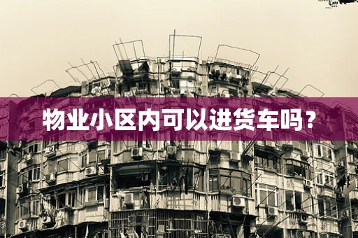 物业小区内可以进货车吗？