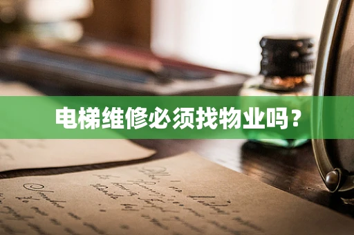 电梯维修必须找物业吗？