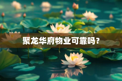 聚龙华府物业可靠吗？