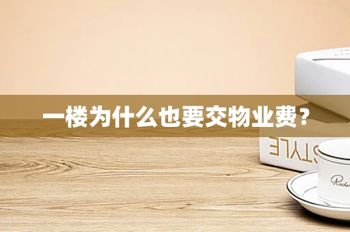 一楼为什么也要交物业费？