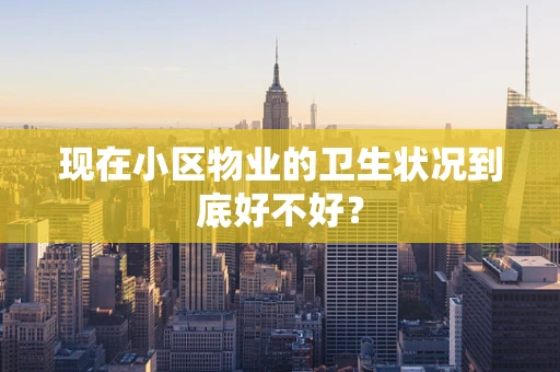 现在小区物业的卫生状况到底好不好？