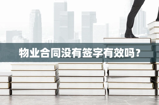 物业合同没有签字有效吗？