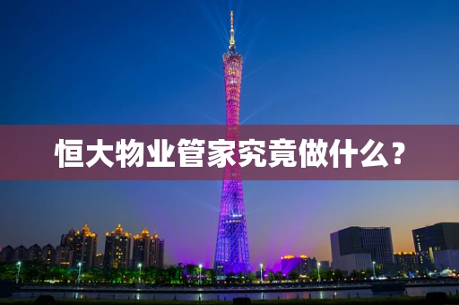 恒大物业管家究竟做什么？